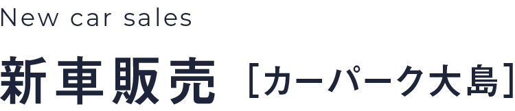 New car sales|新車販売［カーパーク大島］